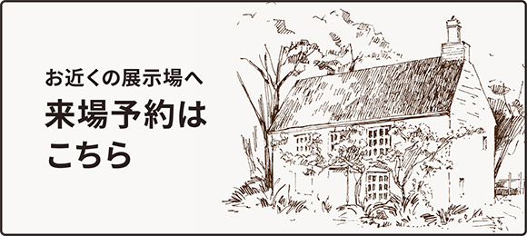 お近くの展示場へ　来場予約はこちら