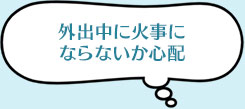 外出中に家事にならないか心配
